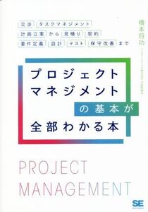 プロジェクトマネジメントの基本が全部わかる本 交渉・タスクマネジメント・計画立案から見積り・契約・要件定義・設計・テスト・保守改善