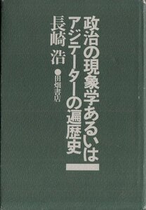 政治の現象学あるいはアジテーターの遍歴史 長崎 浩 田畑書店