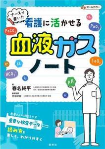 看護に活かせる血液ガスノート ナースが書いた/春名純平(著者),升田好樹