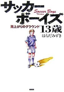 サッカーボーイズ13歳 雨上がりのグラウンド/はらだみずき【著】