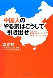 中国人のやる気はこうして引き出せ ゼロから繁盛小売チェーンを築いたマネジメント術/塙昭彦【著】