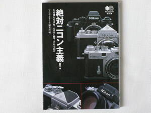 絶対ニコン主義！ なぜ僕たちはNikonに魅了されるのか 枻出版 往年のニコンカメラのメカニカル&マニュアルな真髄を全方向から徹底詳解