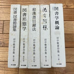 G-ш/ 田中敬著作集 不揃い5冊まとめ 早川図書 図書学概論 和漢書目録法 図書形態学 図書館論集 他