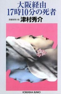 大阪経由17時10分の死者 長編推理小説 光文社文庫/津村秀介(著者)