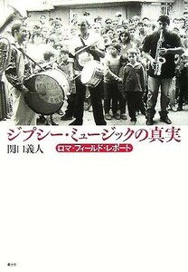 ジプシー・ミュージックの真実 ロマ・フィールド・レポート／関口義人(著者)