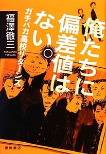 俺たちに偏差値はない。 ガチバカ高校リターンズ/福澤徹三【著】