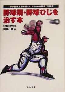 野球肩・野球ひじを治す本 “甲子園史上最も美しいフォームの投手”が指導/川島堅(著者)