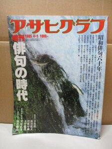 アサヒグラフ 増刊 1985.4.1●俳句の時代/井伏鱒二×飯田龍太×河盛好蔵×永井龍男/山口誓子/山口青邨/阿波野青畝/永田耕衣/森澄雄