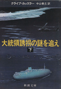 大統領誘拐の謎を追え(下) 新潮文庫/クライブ・カッスラー(著者),中山善之(著者)