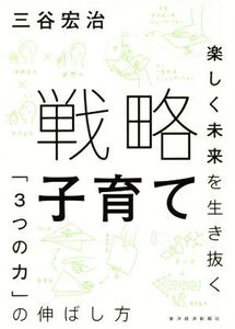 戦略子育て 楽しく未来を生き抜く「3つの力」の伸ばし方/三谷宏治(著者)