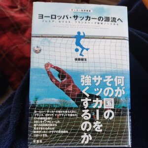 ヨーロッパ・サッカーの源流へ　プレミア、セリエＡ、フランスリーグ取材ノートから （サッカー批評叢書） 後藤健生／著