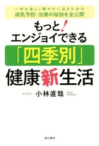 もっとエンジョイできる「四季別」健康新生活 一年を楽しく健やかに送るための病気予防・治療の秘訣/小林直哉(著者)