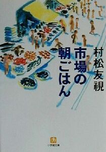 市場の朝ごはん 小学館文庫/村松友視(著者)