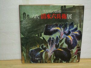 図録■六代 清水六兵衛展-雪月花の情趣　朝日新聞社/平成元年　三彩、玄窯、銹、古稀彩など144作品