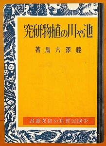 池や川の植物研究 少国民理科の研究叢書 藤沢六馬著 研究社発行 昭和18年 　検:水草 タヌキモ ムジナモ 食虫植物 水生植物 コウホネ 珪藻