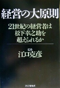 経営の大原則 ２１世紀の経営者は松下幸之助を超えられるか／江口克彦