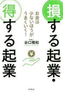 損する起業・得する起業 お金は少ないほうがうまくいく！/谷口雅和(著者)