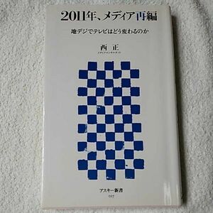 2011年、メディア再編 地デジでテレビはどう変わるのか (アスキー新書) 西 正 9784756149541