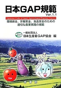 日本ＧＡＰ規範　改訂(Ｖｅｒ．１．１) 環境保全、労働安全、食品安全のための適切な農業実践の規範／日本生産者ＧＡＰ協会(編者)