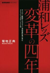 浦和レッズ変革の四年 サッカー新聞エルゴラッソ浦和番記者が見たミシャレッズの1442日/菊地正典(著者),サッカー新聞エルゴラッソ(編者)