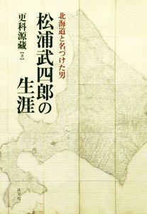 松浦武四郎の生涯 北海道と名づけた男/更科源藏(著者)