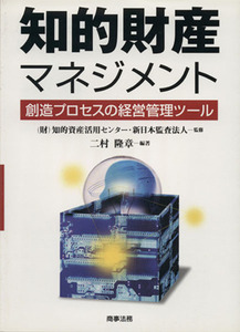 知的財産マネジメント 創造プロセスの経営管理ツール/二村隆章(著者),知的資産活用センター(著者)