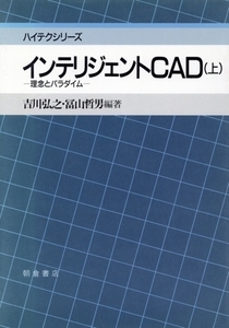 インテリジェントCAD(上) 理念とパラダイム ハイテクシリーズ/吉川弘之,冨山哲男【編著】