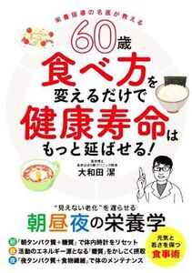 60歳 食べ方を変えるだけで健康寿命はもっと延ばせる！ “見えない老化”を遅らせる朝昼夜の栄養学/大和田潔(