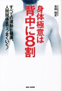 身体極意は背中に8割 すべての運動と健康、人間関係までうまくいく！/吉田始史(著者)