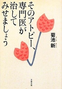 そのアトピー、専門医が治してみせましょう 文春文庫／菊池新【著】