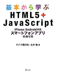 基本から学ぶHTML5+JavaScript iPhone/Android対応スマートフォンアプリの作り方/クジラ飛行机,土井毅【著】