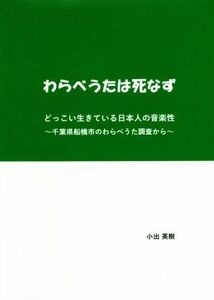 わらべうたは死なず どっこい生きている日本人の音楽性～千葉県船橋市のわらべうた調査から／小出英樹(著者)