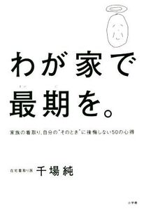 わが家で最期を。 家族の看取り、自分の“そのとき”に後悔しない50の心得/千場純(著者)