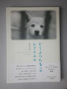 ●どうぶつたちへのレクイエム 　人間に捨てられ、動物収容施設で命を絶たれていったどうぶつたち