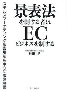 景表法を制する者はＥＣビジネスを制する ステルスマーケティング広告規制を中心に徹底解説／林田学(著者)