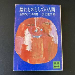 壊れものとしての人間 : 活字のむこうの暗闇 (講談社文庫) / 大江 健三郎 (著)