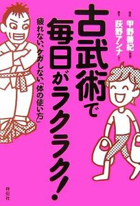 古武術で毎日がラクラク！ 疲れない、ケガしない「体の使い方」／甲野善紀【指導】，荻野アンナ【文】