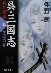 呉・三国志　長江燃ゆ(三) 孫権の巻 集英社文庫／伴野朗(著者)