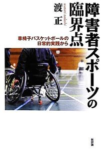 障害者スポーツの臨界点 車椅子バスケットボールの日常的実践から/渡正【著】