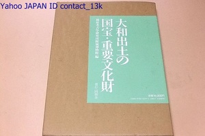 大和出土の国宝・重要文化財/定価16000円/各遺宝の美術工芸的特色を表現するだけでなくそれぞれの考古学的背景を明らかにするを目的とする