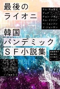 最後のライオニ 韓国パンデミックSF小説集/アンソロジー(著者),キム・チョヨプ(著者),デュナ(著者),チョン・ソヨン(著者),キム・イファン(