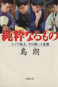 純粋なるもの トップ棋士、その戦いと素顔 新潮文庫/島朗(著者)
