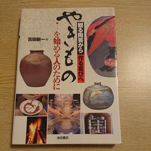 やきものを始める人のために　観る陶芸から作る喜びへ 吉田新一／著