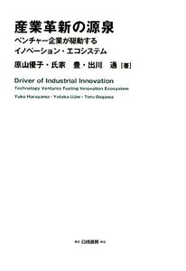 産業革新の源泉 ベンチャー企業が駆動するイノベーション・エコシステム／原山優子，氏家豊，出川通【著】