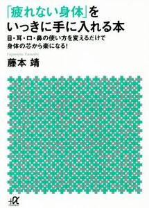 「疲れない身体(からだ)」をいっきに手に入れる本 目・耳・口・鼻の使い方を変えるだけで身体の芯から楽になる！ 講談社+α文庫/藤本靖(著