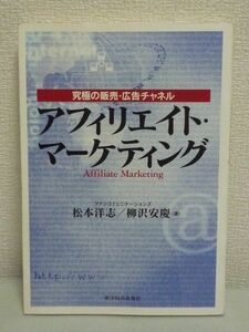 アフィリエイト・マーケティング 究極の販売・広告チャネル ★ 松本洋志 柳沢安慶 ◆ 成功報酬 紹介ネットワーク 仕組み 販売チャネル構築