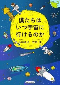 僕たちはいつ宇宙に行けるのか/山崎直子(著者),竹内薫(著者)