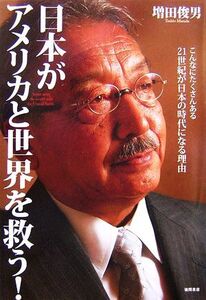 日本がアメリカと世界を救う！ こんなにたくさんある21世紀が日本の時代になる理由/増田俊男【著】