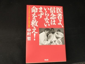 医者よ、信念はいらない まず命を救え! 中村哲