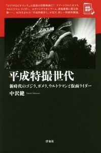 平成特撮世代 新時代のゴジラ、ガメラ、ウルトラマンと仮面ライダー 映画秘宝セレクション／中沢健(著者)